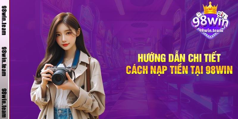 Hướng Dẫn Chi Tiết Cách Nạp Tiền Tại 98win