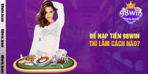 Để nạp tiền 98win thì làm cách nào?