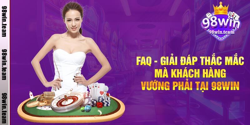 FAQ - Giải đáp thắc mắc mà khách hàng vướng phải tại 98win