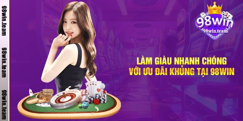 Làm giàu nhanh chóng với ưu đãi khủng tại 98win